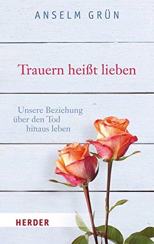 Trauern heißt lieben: Unsere Beziehung über den Tod hinaus leben (HERDER spektrum)