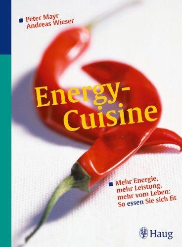 Energy-Cuisine: Mehr Energie, mehr Leistung, mehr vom Leben - So essen sie sich fit