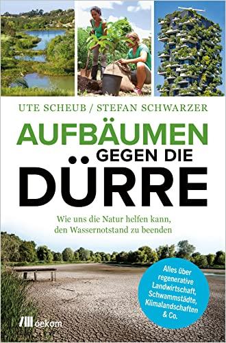 Aufbäumen gegen die Dürre: Wie uns die Natur helfen kann, den Wassernotstand zu beenden. Alles über regenerative Landwirtschaft, Schwammstädte, Klimalandschaften & Co.