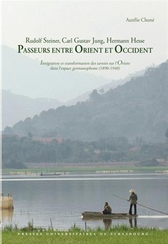 Rudolf Steiner, Carl Gustav Jung, Hermann Hesse, passeurs entre Orient et Occident : intégration et transformation des savoirs sur l'Orient dans l'espace germanophone (1890-1940)