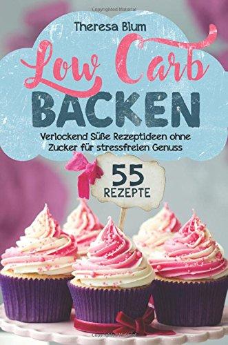 Low Carb Backen: 55 verlockend süße Rezeptideen ohne Zucker für stressfreien Genuss (Inkl. 30-Tage Fettkiller Programm)