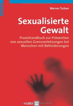 Sexualisierte Gewalt: Praxishandbuch zur Prävention von sexuellen Grenzverletzungen bei Menschen mit Behinderungen