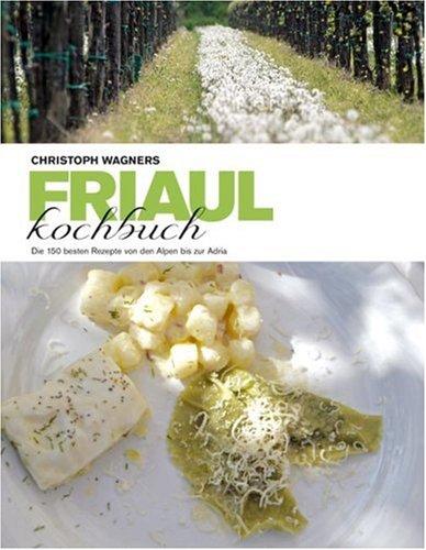 Das Friaul-Kochbuch: Die 150 besten Rezepte von den Alpen bis zur Adria