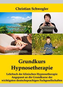 Grundkurs Hypnosetherapie: Lehrbuch der klinischen Hypnosetherapie Angepasst an die Grundkurse der wichtigsten deutschsprachigen Fachgesellschaften