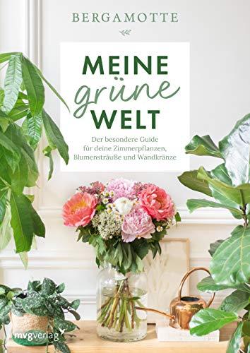 Meine grüne Welt: Der besondere Guide für deine Zimmerpflanzen, Blumensträuße und Wandkränze