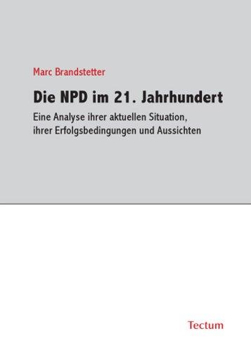 Die NPD im 21. Jahrhundert - Eine Analyse ihrer aktuellen Situation, ihrer Erfolgsbedingungen und Aussichten