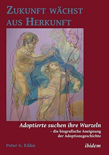 Zukunft wächst aus Herkunft: Adoptierte suchen ihre Wurzeln  die biografische Aneignung der Adoptionsgeschichte