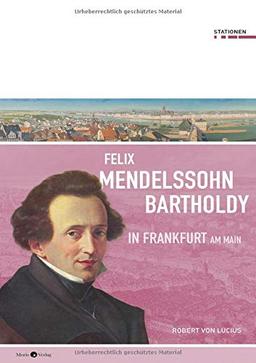 Felix Mendelssohn Bartholdy in Frankfurt am Main (Stationen Band 28)