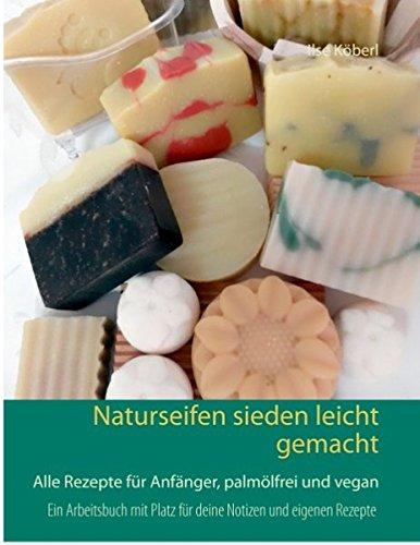 Naturseifen sieden leicht gemacht: Alle Rezepte für Anfänger, palmölfrei und vegan