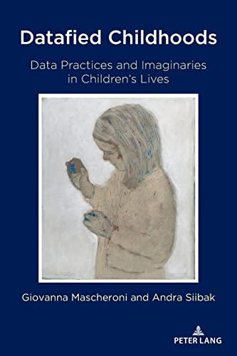 Datafied Childhoods: Data Practices and Imaginaries in Children’s Lives (Digital Formations, Band 124)