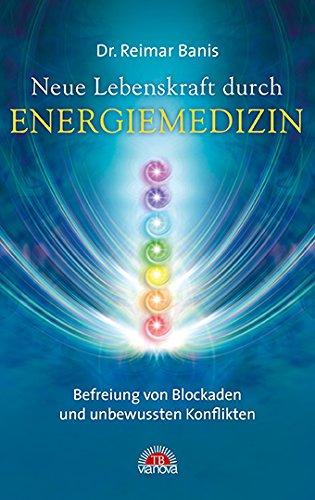 Neue Lebenskraft durch Energiemedizin: Befreiung von Blockaden und unbewussten Konflikten