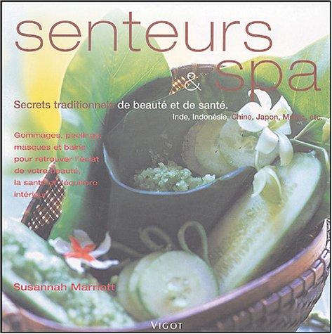 Senteurs et spa : secrets traditionnels de beauté et de santé, Inde, Indonésie, Chine, Japon, Maroc, etc. : gommages, peelings, masques et bains pour retrouver l'éclat de votre beauté, la santé et l'équilibre intérieur