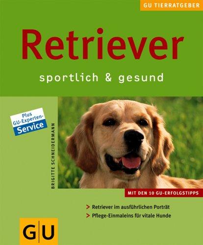 GU Tierratgeber: Retriever sportlich und gesund: Sportlich & gesund. Retriever im ausführlichen Porträt. Pflege-Einmaleins für vitale Hunde