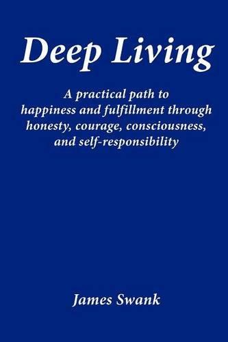 Deep Living: A Practical Path to Happiness and Fulfillment Through Honesty, Courage, Consciousness, and Self-Responsibility