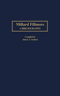 Millard Fillmore: A Bibliography (Bibliographies of the Presidents of the United States)