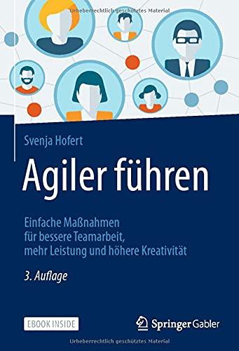 Agiler führen: Einfache Maßnahmen für bessere Teamarbeit, mehr Leistung und höhere Kreativität