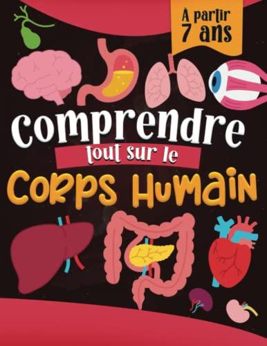 Comprendre Tout sur le Corps Humain: Encyclopédie de l'anatomie humaine animée et adaptée aux enfants à partir de 7ans, connaître la physiologie des organes, muscles et leur fonctionnement.