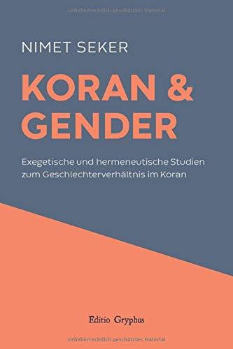 Koran und Gender: Exegetische und hermeneutische Studien  zum Geschlechterverhältnis im Koran