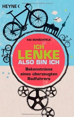 Ich lenke, also bin ich: Bekenntnisse eines überzeugten Radfahrers: Bekenntnisse eines Ã1/4berzeugten Radfahrers