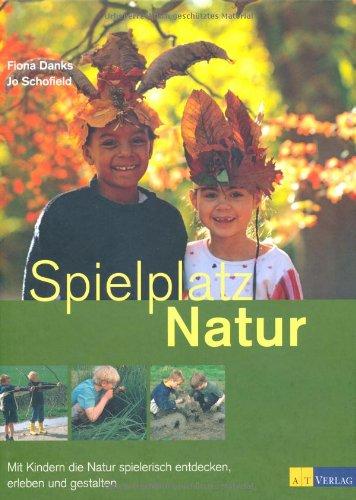 Spielplatz Natur: Mit Kindern die Natur spielerisch entdecken, erleben und gestalten