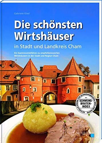 Die schönsten Wirtshäuser in Stadt und Landkreis Cham: Ein Gastronomieführer zu empfehlenswerten Wirtshäusern in der Stadt und Region Cham