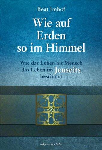 Wie auf Erden so im Himmel: Wie das Leben als Mensch das Leben im Jenseits bestimmt