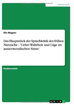 Das Hauptstück der Sprachkritik des frühen Nietzsche - 'Ueber Wahrheit und Lüge im aussermoralischen Sinne'