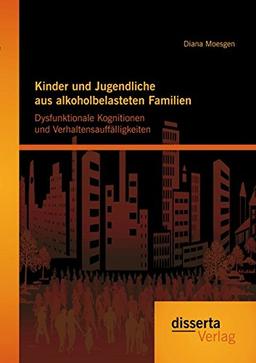 Kinder und Jugendliche aus alkoholbelasteten Familien: Dysfunktionale Kognitionen und Verhaltensauffälligkeiten