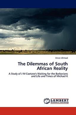 The Dilemmas of South African Reality: A Study of J M Coetzee's Waiting for the Barbarians and Life and Times of Michael K