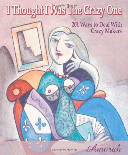 I Thought I Was the Crazy One: 201 Ways to Identify and Deal with Toxic People: 201 Ways to Deal with Crazy Makers