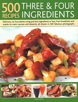 500 Recipes: Three and Four Ingredients: Delicious, No-Fuss Dishes Using Just Four Ingredients or Less, from Breakfast and Snacks to Main Courses and: ... All Shown in 500 Fabulous Photographs