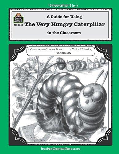 A Guide for Using The Very Hungry Caterpillar in the Classroom (Literature Unit (Teacher Created Materials))