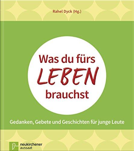 Was du fürs Leben brauchst: Gedanken, Gebete und Geschichten für junge Leute