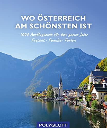 Wo Österreich am schönsten ist: 1000 Ausflugsziele fürs ganze Jahr - Freizeit - Familie - Ferienideen