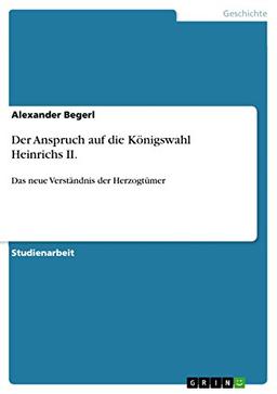 Der Anspruch auf die Königswahl Heinrichs II.: Das neue Verständnis der Herzogtümer