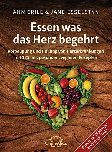 Essen was das Herz begehrt: Vorbeugung und Heilung von Herzerkrankungen mit 125 herzgesunden, veganen Rezepten