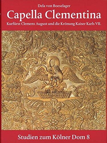 Capella Clementina: Kurfürst Clemens August und die Krönung Karls VII. (Studien zum Kölner Dom)