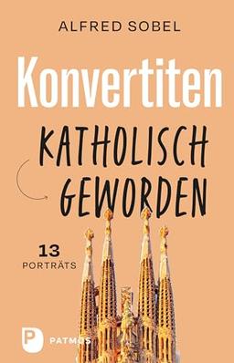 Konvertiten: katholisch geworden: 13 Porträts