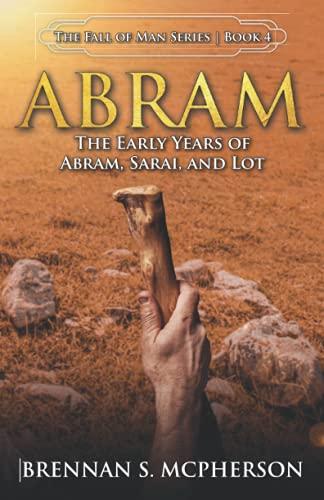 Abram: The Early Years of Abram, Sarai, and Lot: The Early Years of Abram, Sarai, and Lot: The (The Fall of Man Series, Band 4)