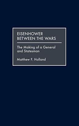 Eisenhower Between the Wars: The Making of a General and Statesman