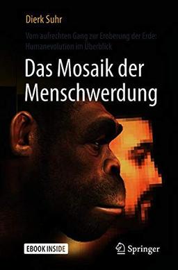 Das Mosaik der Menschwerdung: Vom aufrechten Gang zur Eroberung der Erde: Humanevolution im Überblick