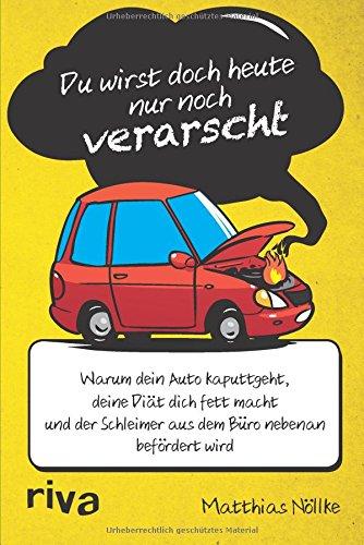 Du wirst doch heute nur noch verarscht: Warum dein Auto kaputtgeht, deine Diät dich fett macht und der Schleimer aus dem Büro nebenan befördert wird