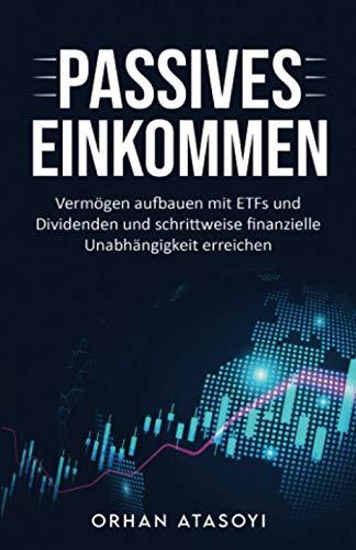 Passives Einkommen I Vermögen aufbauen mit ETFs und Dividenden und schrittweise finanzielle Unabhängigkeit erreichen: I Geld verdienen mit Aktien I ... finanzielle Unabhängigkeit erreichen