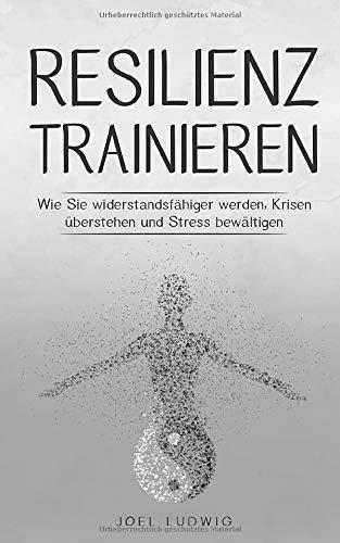 Resilienz trainieren: Wie Sie widerstandsfähiger werden, Krisen überstehen und Stress bewältigen