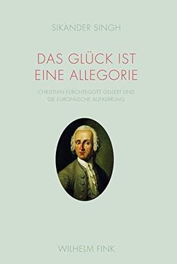 Das Glück ist eine Allegorie. Christian Fürchtegott Geliert und die europäische Aufklärung: Christian Fürchtegott Gellert und die europäische Aufklärung