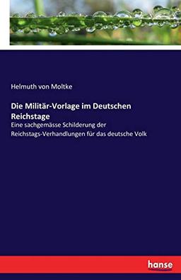 Die Militär-Vorlage im Deutschen Reichstage: Eine sachgemässe Schilderung der Reichstags-Verhandlungen für das deutsche Volk