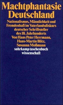 Machtphantasie Deutschland: Nationalismus, Männlichkeit und Fremdenhaß im Vaterlandsdiskurs deutscher Schriftsteller des 18. Jahrhunderts