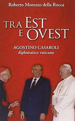 Tra Est e Ovest. Agostino Casaroli diplomatico vaticano