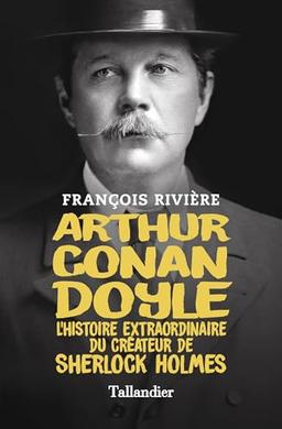 Arthur Conan Doyle : l'histoire extraordinaire du créateur de Sherlock Holmes