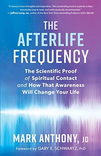 The Afterlife Frequency: The Scientific Proof of Spiritual Contact and How That Awareness Will Change Your Life